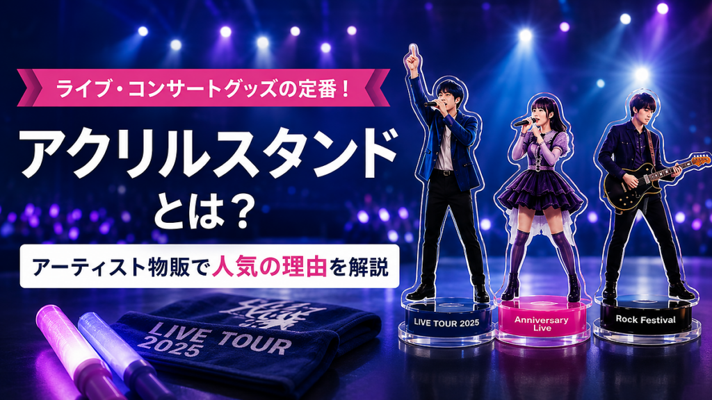 ライブ・コンサートグッズの定番「アクリルスタンド」とは？アーティスト物販で人気の理由を解説